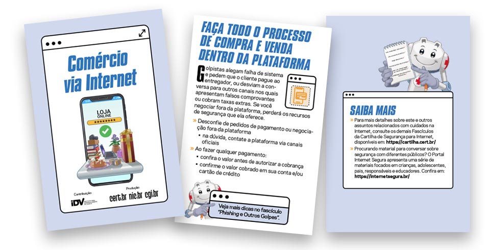 O Fascículo Comércio via Internet apresenta dicas, elaboradas pelo CERT.br com a contribuição do Instituto para Desenvolvimento do Varejo (IDV), para comprar e vender na Internet com mais segurança.